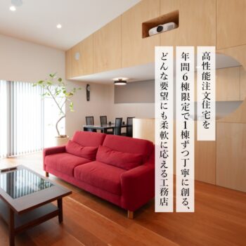 高性能注文住宅を年間６棟限定で１棟ずつ丁寧に創る、どんな要望にも柔軟に応える工務店